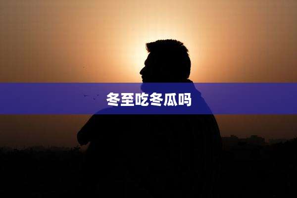 冬至吃冬瓜吗
