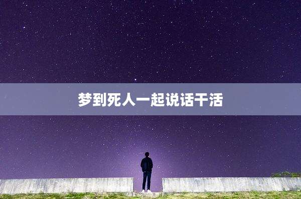 梦到死人一起说话干活