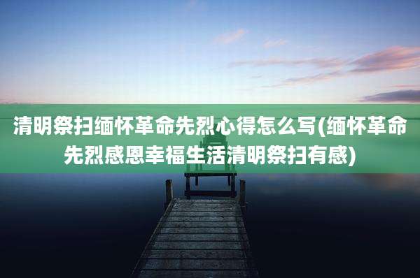 清明祭扫缅怀革命先烈心得怎么写(缅怀革命先烈感恩幸福生活清明祭扫有感)
