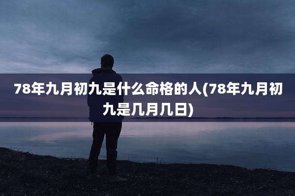 78年九月初九是什么命格的人(78年九月初九是几月几日)