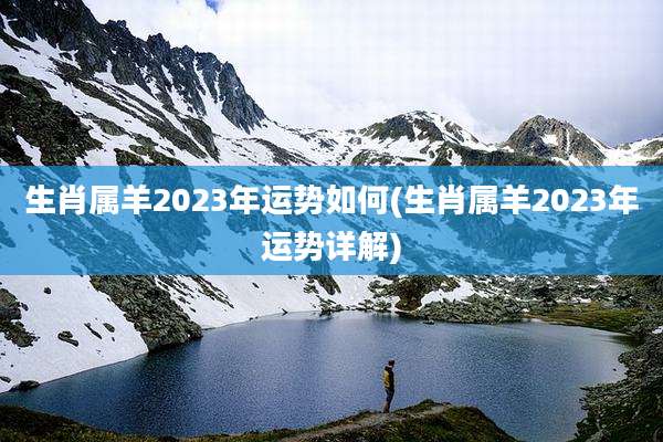 生肖属羊2023年运势如何(生肖属羊2023年运势详解)