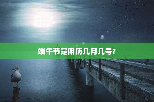 端午节是阴历几月几号?