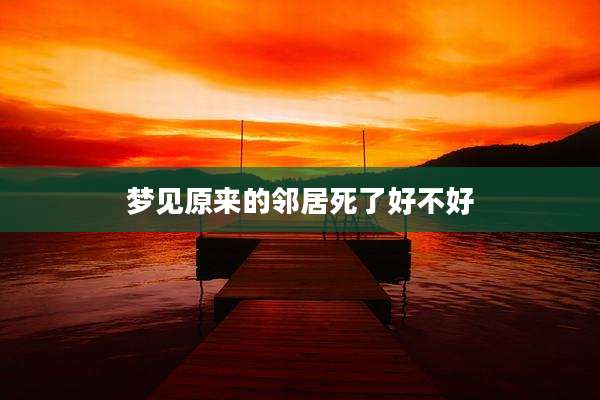 梦见原来的邻居死了好不好