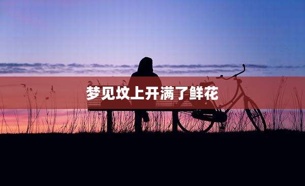 梦见坟上开满了鲜花