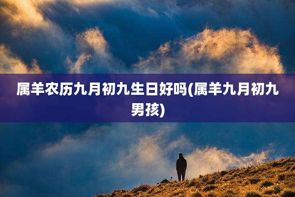 属羊农历九月初九生日好吗(属羊九月初九男孩)
