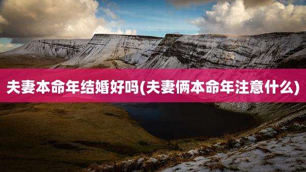 夫妻本命年结婚好吗(夫妻俩本命年注意什么)