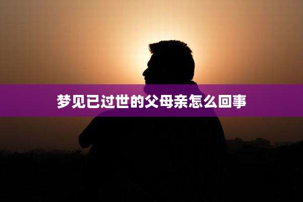 梦见已过世的父母亲怎么回事