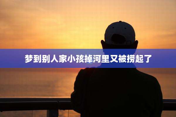 梦到别人家小孩掉河里又被捞起了