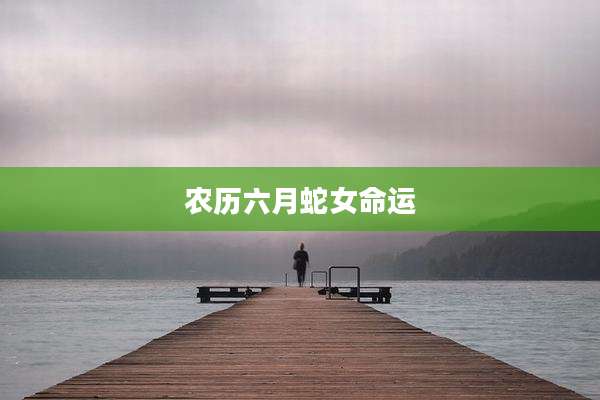 农历六月蛇女命运