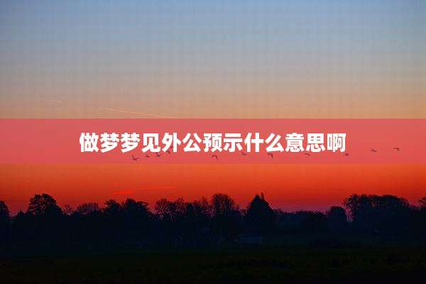 做梦梦见外公预示什么意思啊