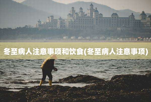 冬至病人注意事项和饮食(冬至病人注意事项)