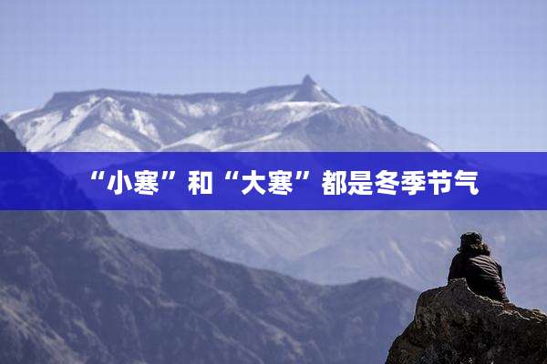 “小寒”和“大寒”都是冬季节气