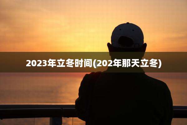 2023年立冬时间(202年那天立冬)