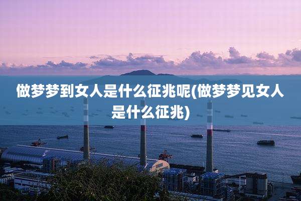 做梦梦到女人是什么征兆呢(做梦梦见女人是什么征兆)