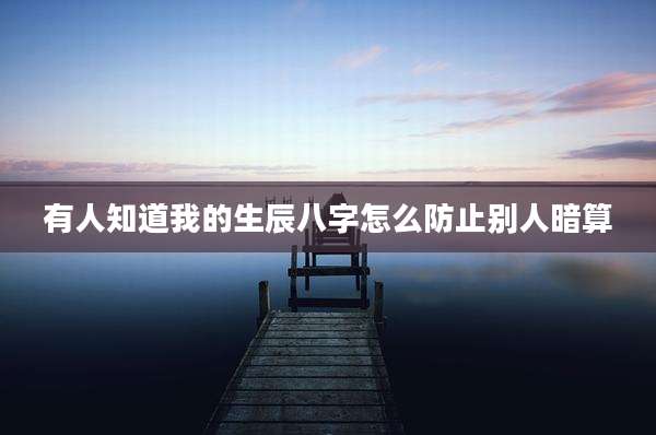 有人知道我的生辰八字怎么防止别人暗算