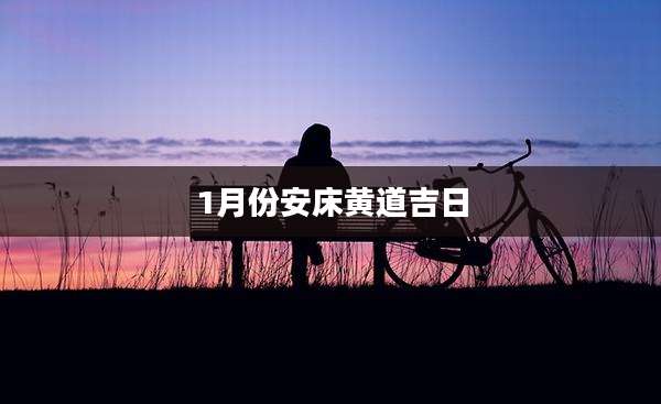 1月份安床黄道吉日