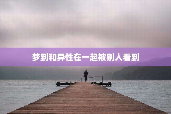 梦到和异性在一起被别人看到