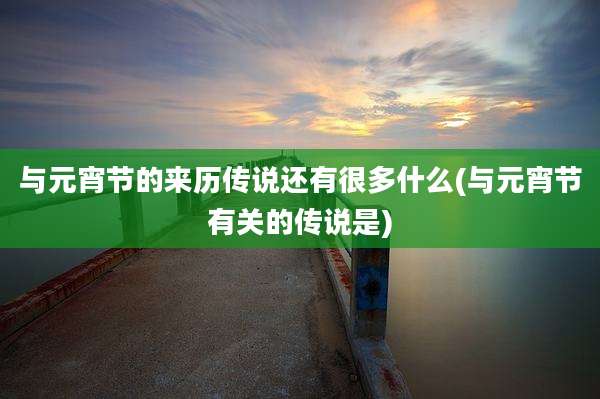 与元宵节的来历传说还有很多什么(与元宵节有关的传说是)
