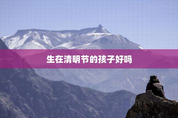 生在清明节的孩子好吗