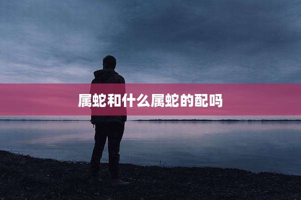 属蛇和什么属蛇的配吗