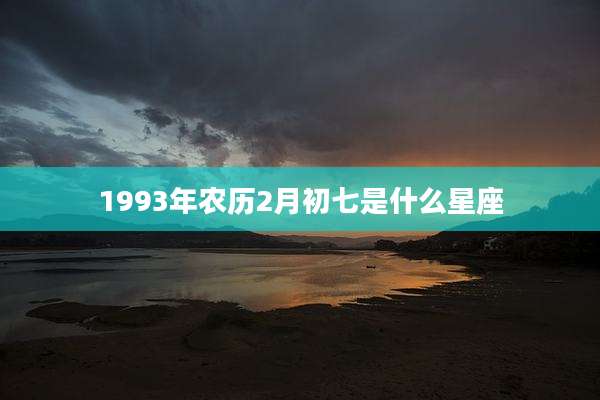1993年农历2月初七是什么星座
