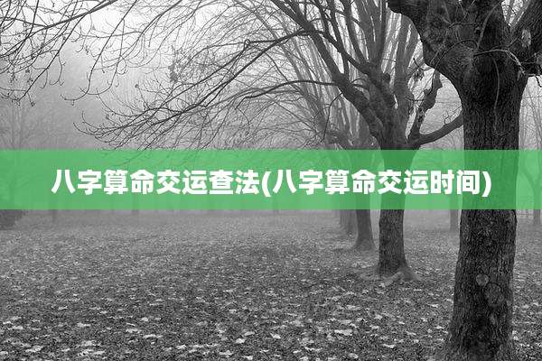 八字算命交运查法(八字算命交运时间)