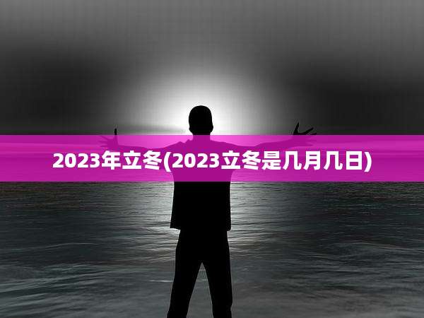 2023年立冬(2023立冬是几月几日)