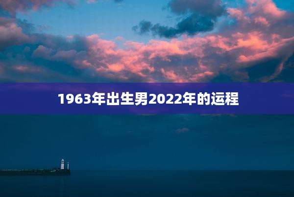 1963年出生男2022年的运程