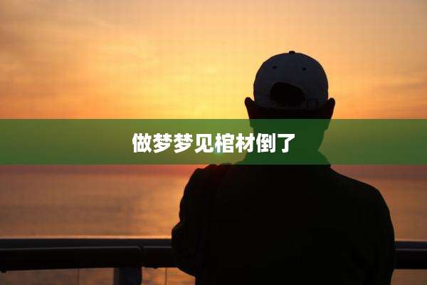 做梦梦见棺材倒了