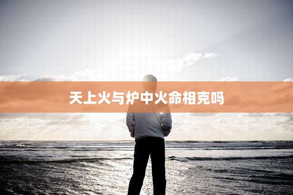 天上火与炉中火命相克吗