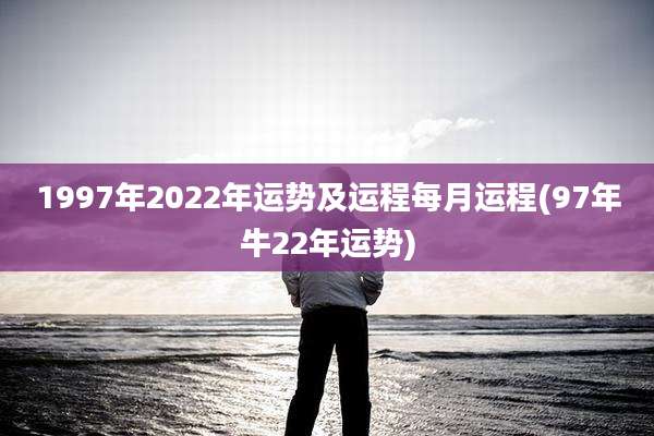 1997年2022年运势及运程每月运程(97年牛22年运势)