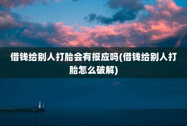 借钱给别人打胎会有报应吗(借钱给别人打胎怎么破解)