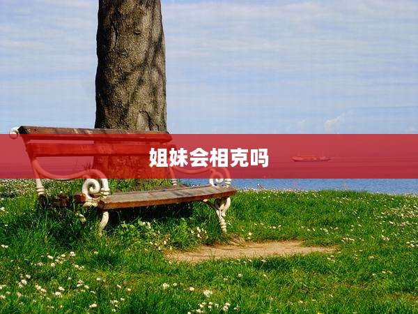 姐妹会相克吗