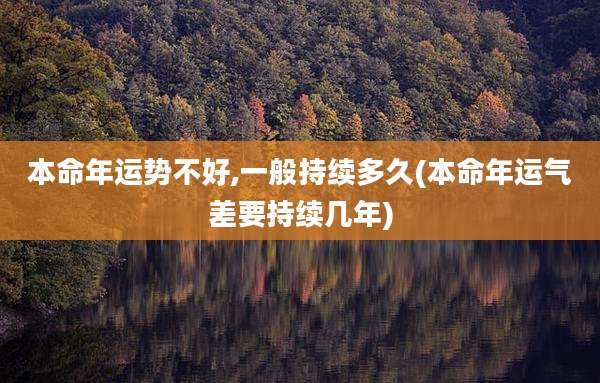 本命年运势不好,一般持续多久(本命年运气差要持续几年)