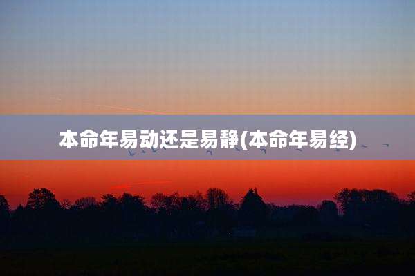 本命年易动还是易静(本命年易经)
