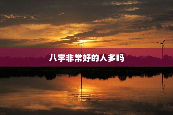 八字非常好的人多吗