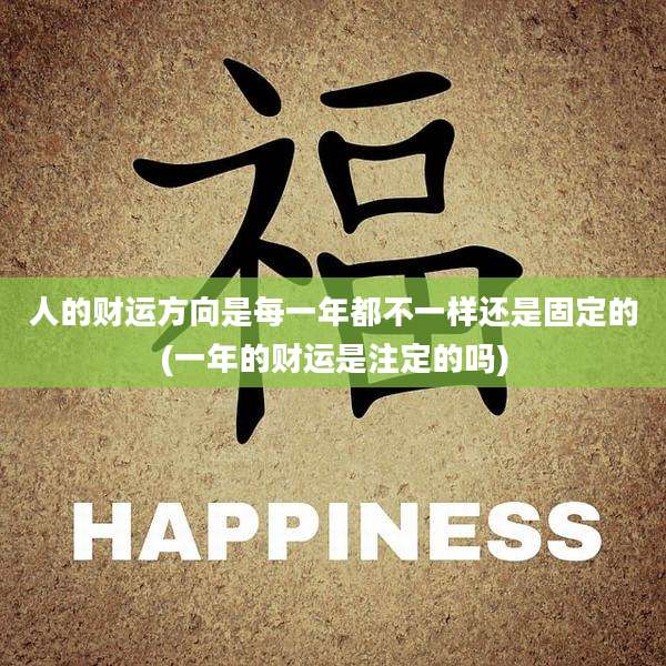 人的财运方向是每一年都不一样还是固定的(一年的财运是注定的吗)