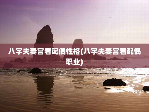 八字夫妻宫看配偶性格(八字夫妻宫看配偶职业)