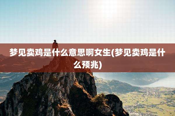 梦见卖鸡是什么意思啊女生(梦见卖鸡是什么预兆)
