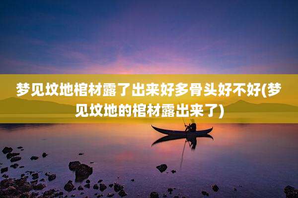 梦见坟地棺材露了出来好多骨头好不好(梦见坟地的棺材露出来了)
