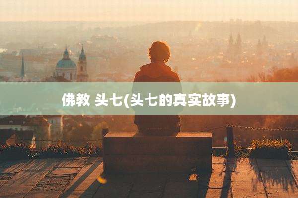 佛教 头七(头七的真实故事)