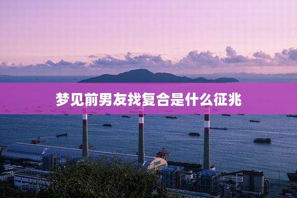 梦见前男友找复合是什么征兆