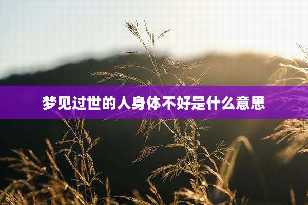 梦见过世的人身体不好是什么意思
