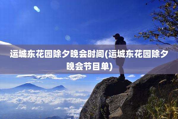 运城东花园除夕晚会时间(运城东花园除夕晚会节目单)