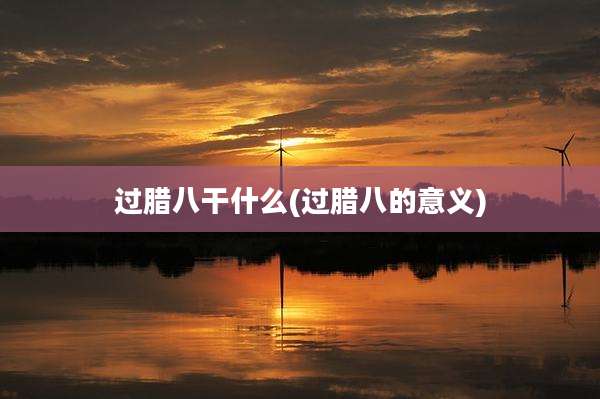 过腊八干什么(过腊八的意义)