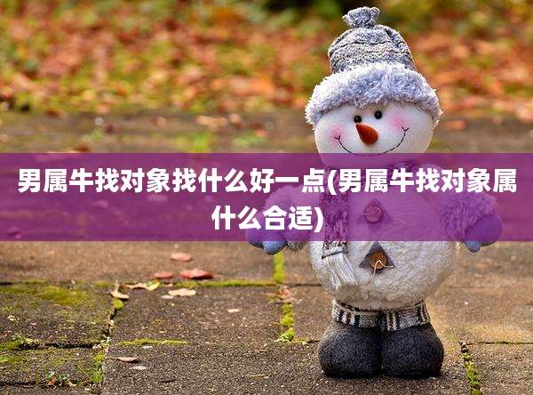 男属牛找对象找什么好一点(男属牛找对象属什么合适)