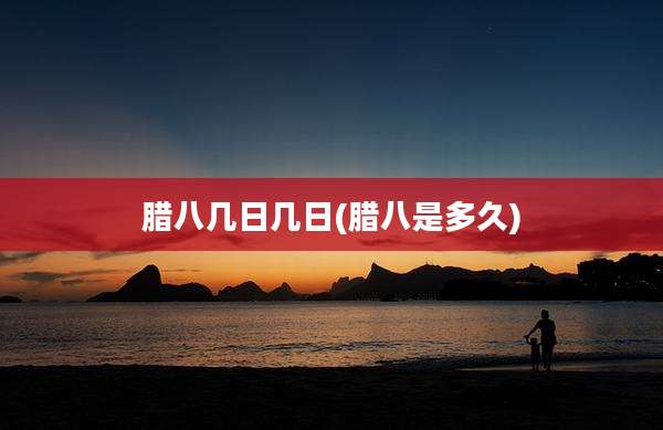 腊八几日几日(腊八是多久)