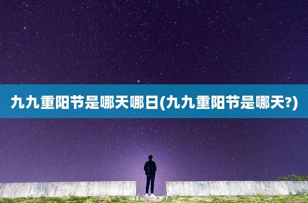 九九重阳节是哪天哪日(九九重阳节是哪天?)