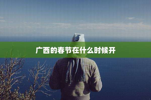 广西的春节在什么时候开