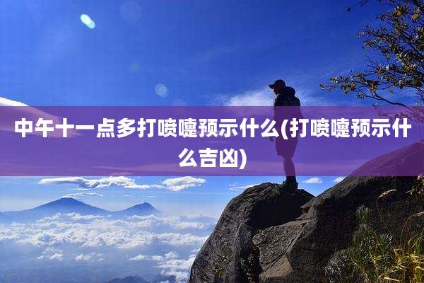 中午十一点多打喷嚏预示什么(打喷嚏预示什么吉凶)